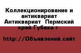 Коллекционирование и антиквариат Антиквариат. Пермский край,Губаха г.